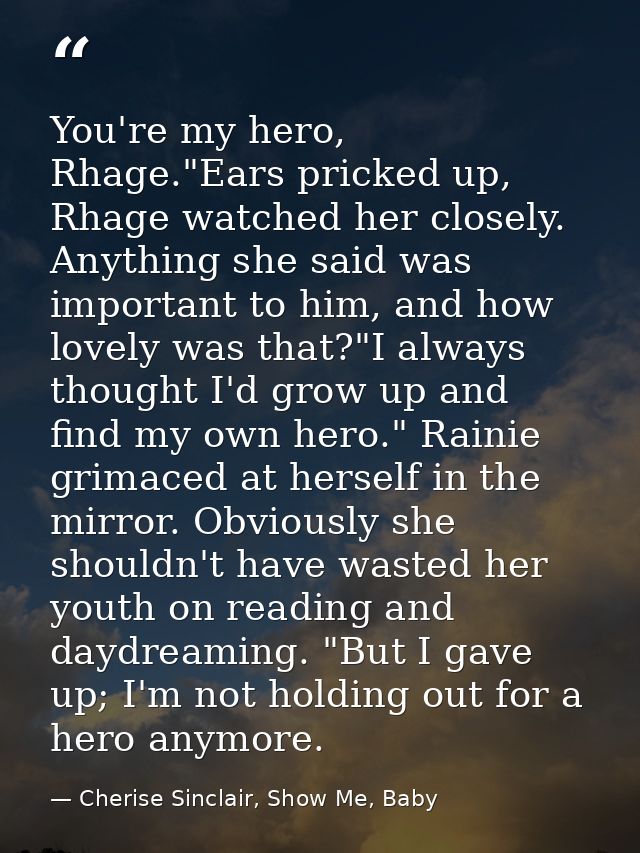 You're my hero, Rhage."Ears pricked up, Rhage watched her closely. Anything she said was important to him, and how lovel — Cherise Sinclair, Show Me, Baby