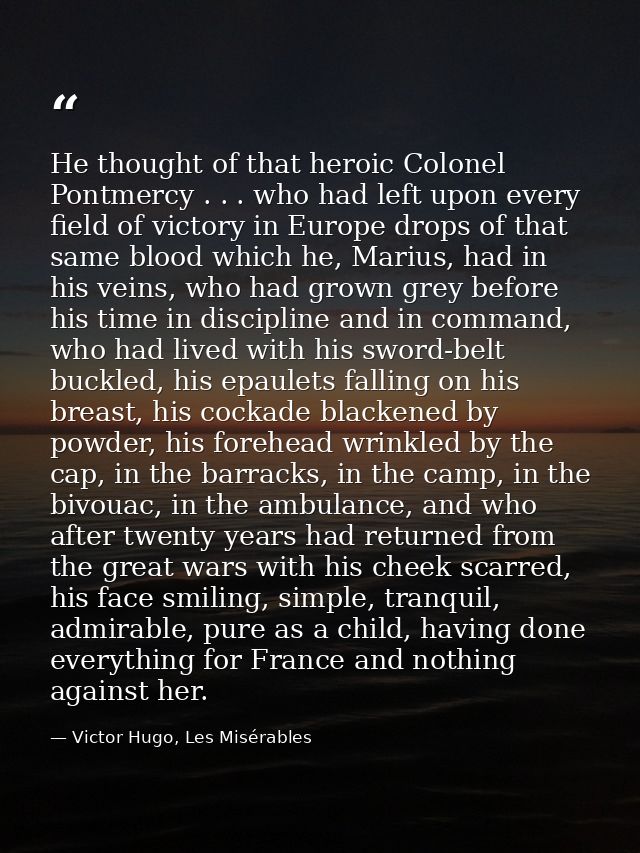 He thought of that heroic Colonel Pontmercy . . . who had left upon every field of victory in Europe drops of that same  — Victor Hugo, Les Misérables