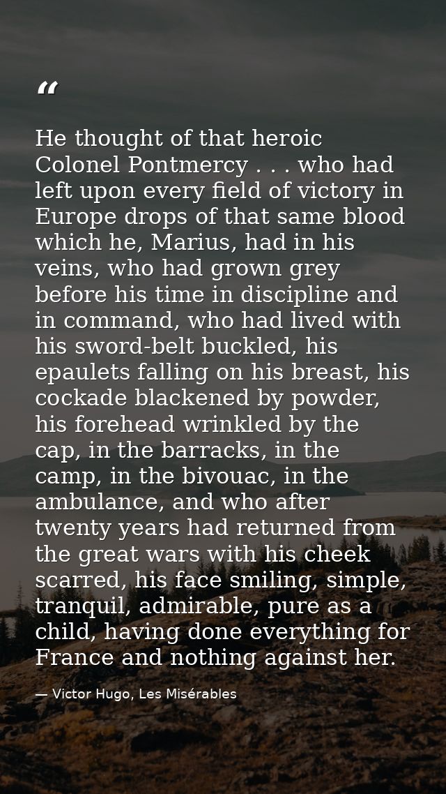He thought of that heroic Colonel Pontmercy . . . who had left upon every field of victory in Europe drops of that same  — Victor Hugo, Les Misérables