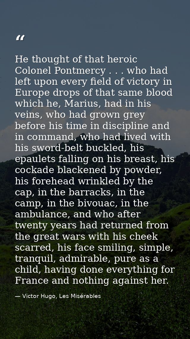 He thought of that heroic Colonel Pontmercy . . . who had left upon every field of victory in Europe drops of that same  — Victor Hugo, Les Misérables