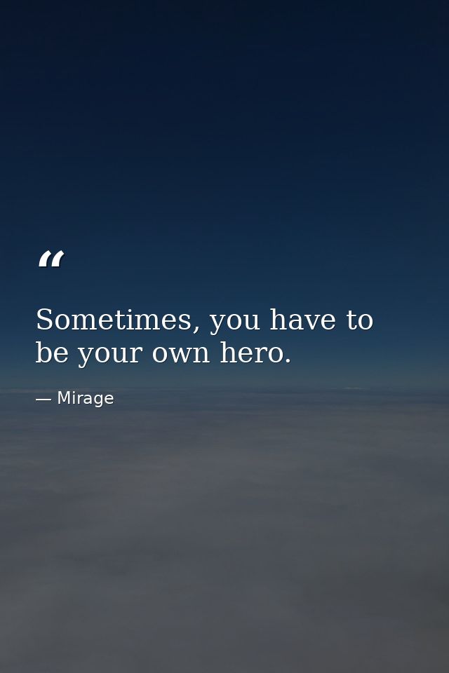 Sometimes, you have to be your own hero. — Mirage
