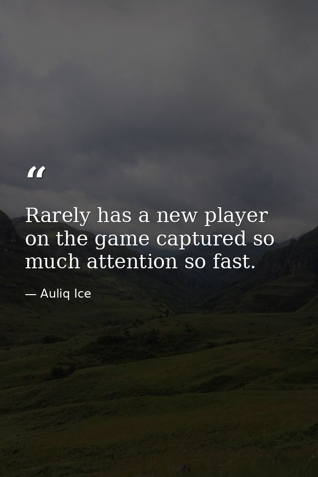 Rarely has a new player on the game captured so much attention so fast. — Auliq Ice