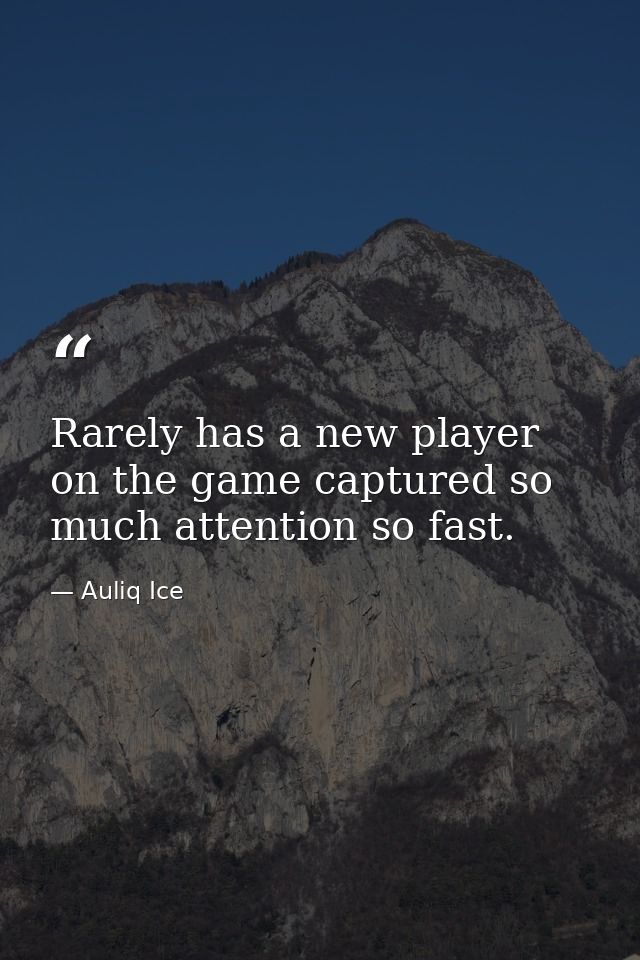 Rarely has a new player on the game captured so much attention so fast. — Auliq Ice