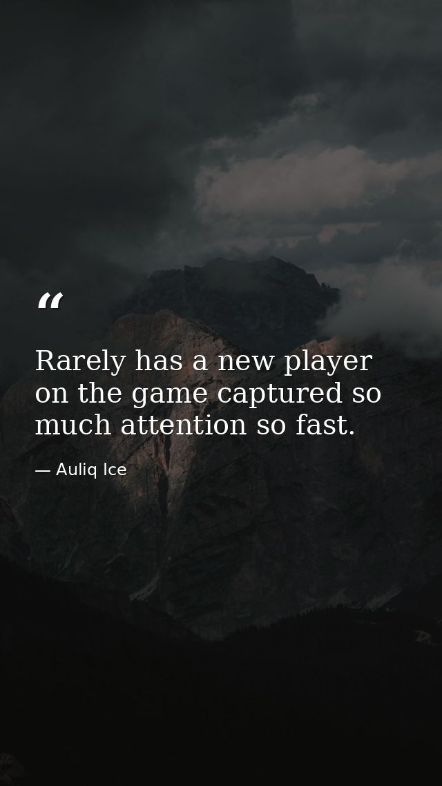 Rarely has a new player on the game captured so much attention so fast. — Auliq Ice