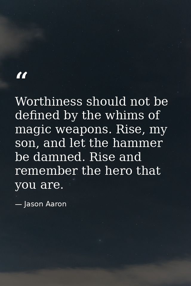 Worthiness should not be defined by the whims of magic weapons. Rise, my son, and let the hammer be damned. Rise and rem — Jason Aaron