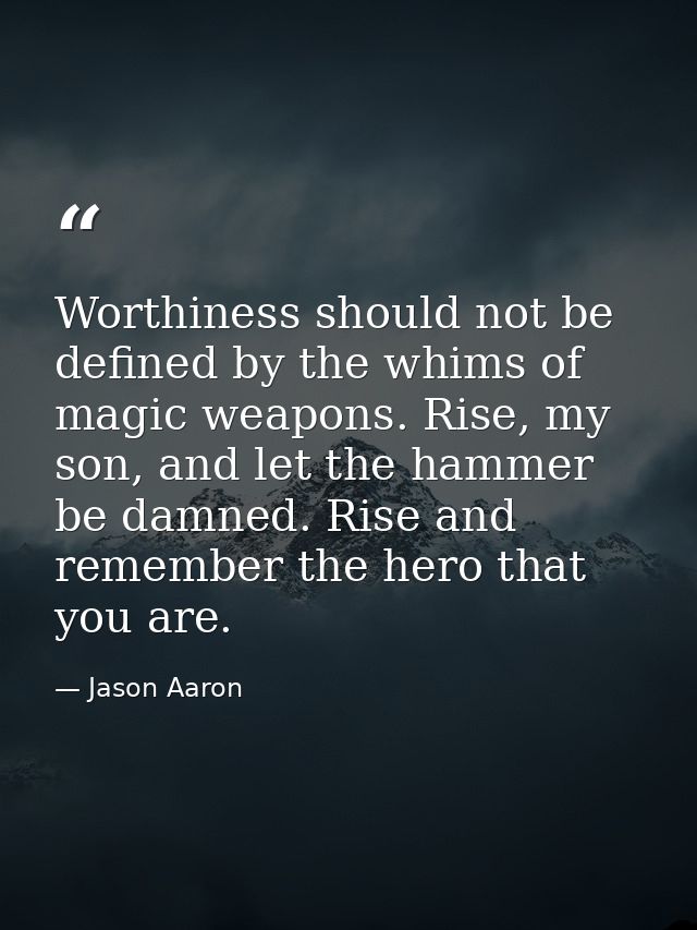 Worthiness should not be defined by the whims of magic weapons. Rise, my son, and let the hammer be damned. Rise and rem — Jason Aaron