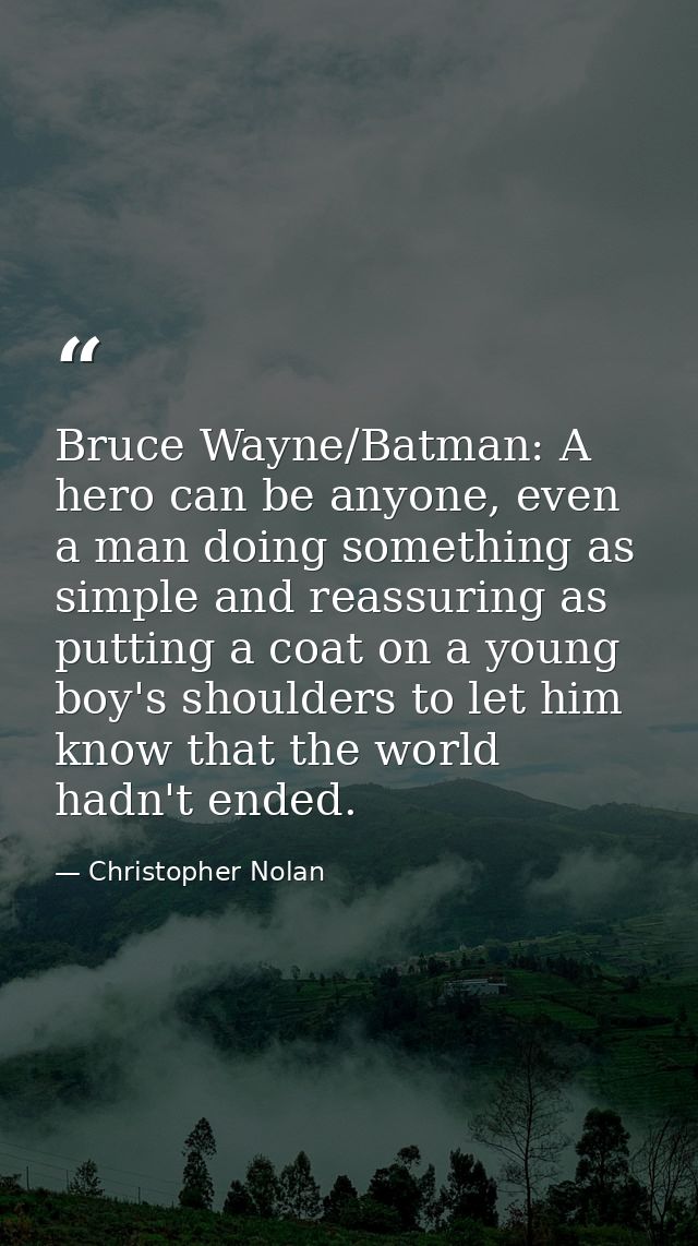 Bruce Wayne/Batman: A hero can be anyone, even a man doing something as simple and reassuring as putting a coat on a you — Christopher Nolan