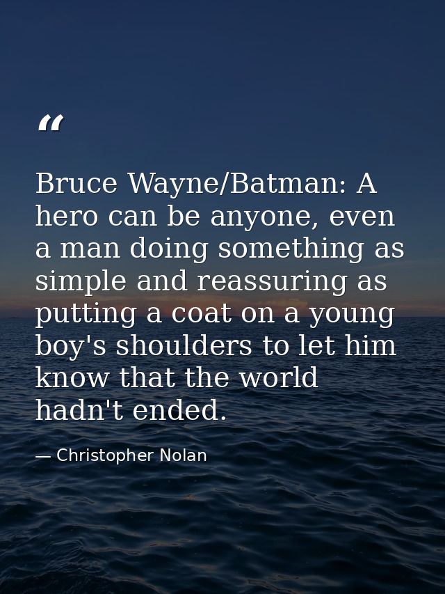 Bruce Wayne/Batman: A hero can be anyone, even a man doing something as simple and reassuring as putting a coat on a you — Christopher Nolan