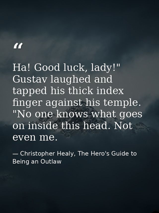 Ha! Good luck, lady!" Gustav laughed and tapped his thick index finger against his temple. "No one knows what goes on in — Christopher Healy, The Hero's Guide to Being an Outlaw
