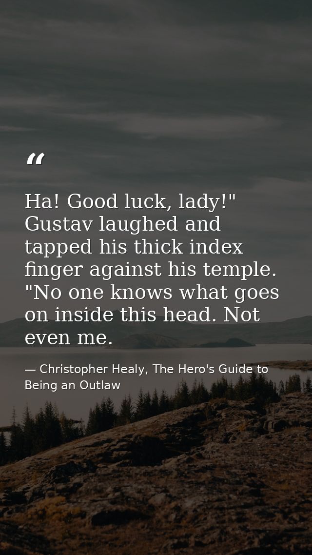 Ha! Good luck, lady!" Gustav laughed and tapped his thick index finger against his temple. "No one knows what goes on in — Christopher Healy, The Hero's Guide to Being an Outlaw
