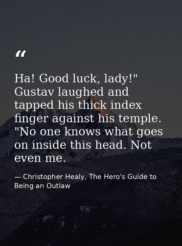 Ha! Good luck, lady!" Gustav laughed and tapped his thick index finger against his temple. "No one knows what goes on in — Christopher Healy, The Hero's Guide to Being an Outlaw