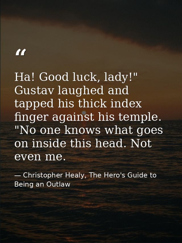 Ha! Good luck, lady!" Gustav laughed and tapped his thick index finger against his temple. "No one knows what goes on in — Christopher Healy, The Hero's Guide to Being an Outlaw