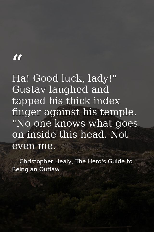 Ha! Good luck, lady!" Gustav laughed and tapped his thick index finger against his temple. "No one knows what goes on in — Christopher Healy, The Hero's Guide to Being an Outlaw