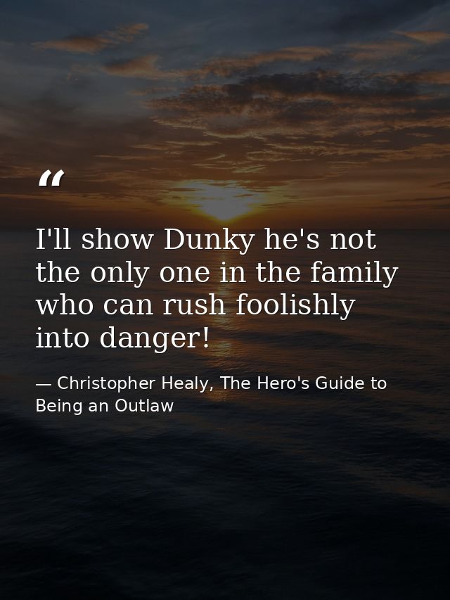I'll show Dunky he's not the only one in the family who can rush foolishly into danger! — Christopher Healy, The Hero's Guide to Being an Outlaw