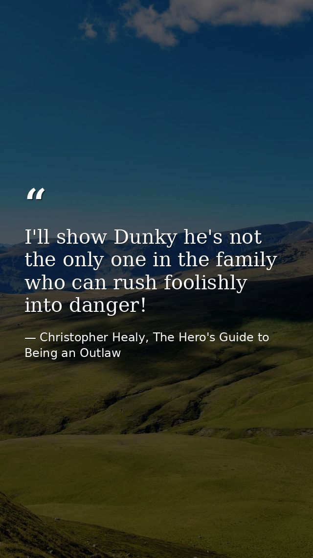 I'll show Dunky he's not the only one in the family who can rush foolishly into danger! — Christopher Healy, The Hero's Guide to Being an Outlaw
