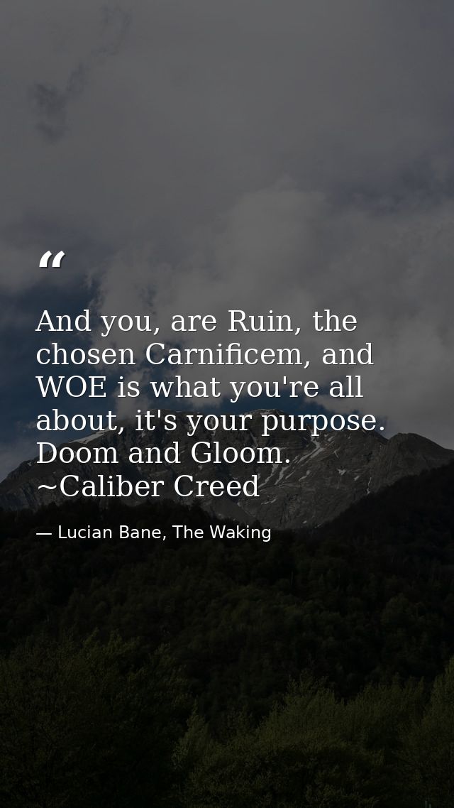And you, are Ruin, the chosen Carnificem, and WOE is what you're all about, it's your purpose. Doom and Gloom. ~Caliber  — Lucian Bane, The Waking