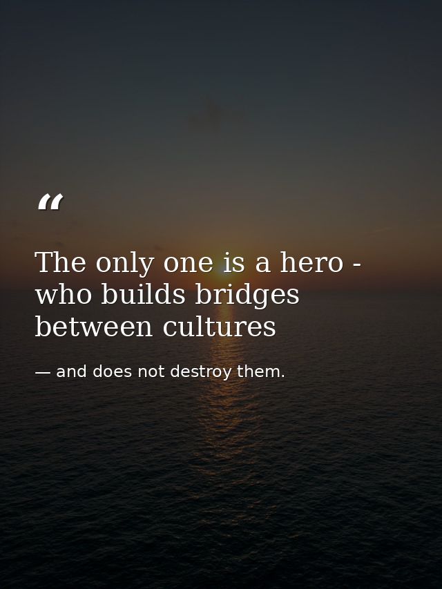 The only one is a hero - who builds bridges between cultures — and does not destroy them.
