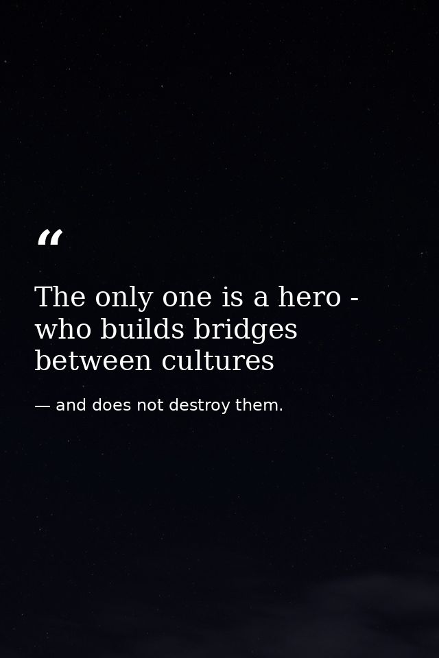 The only one is a hero - who builds bridges between cultures — and does not destroy them.