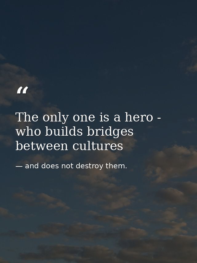 The only one is a hero - who builds bridges between cultures — and does not destroy them.
