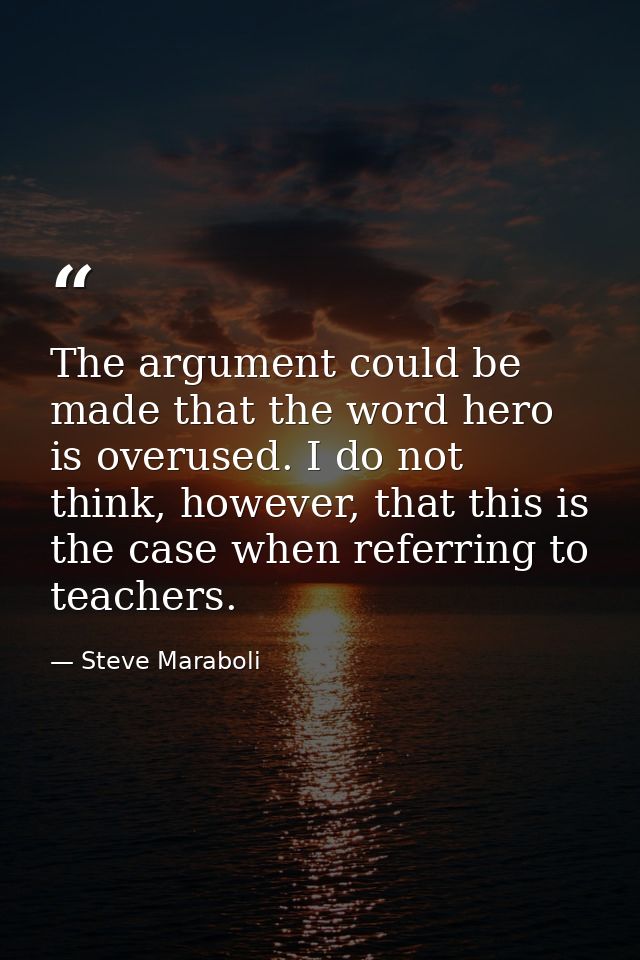 The argument could be made that the word hero is overused. I do not think, however, that this is the case when referring — Steve Maraboli