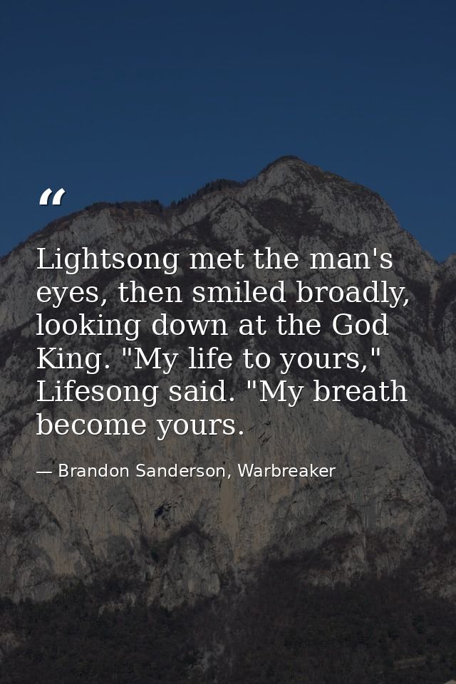 Lightsong met the man's eyes, then smiled broadly, looking down at the God King. "My life to yours," Lifesong said. "My  — Brandon Sanderson, Warbreaker