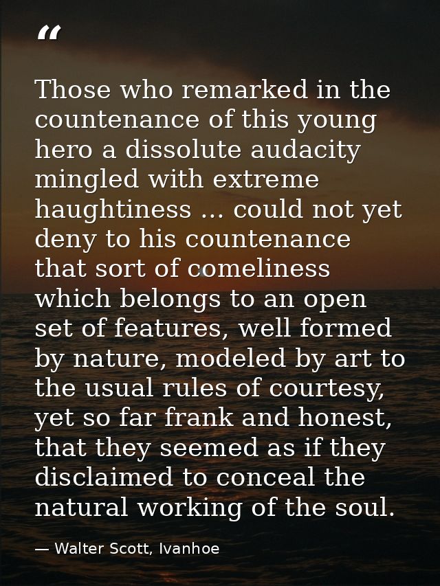 Those who remarked in the countenance of this young hero a dissolute audacity mingled with extreme haughtiness ... could — Walter Scott, Ivanhoe