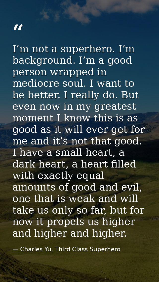 I’m not a superhero. I’m background. I’m a good person wrapped in mediocre soul. I want to be better. I really do. But e — Charles Yu, Third Class Superhero