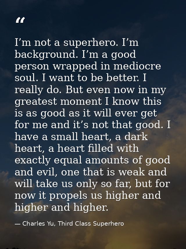 I’m not a superhero. I’m background. I’m a good person wrapped in mediocre soul. I want to be better. I really do. But e — Charles Yu, Third Class Superhero