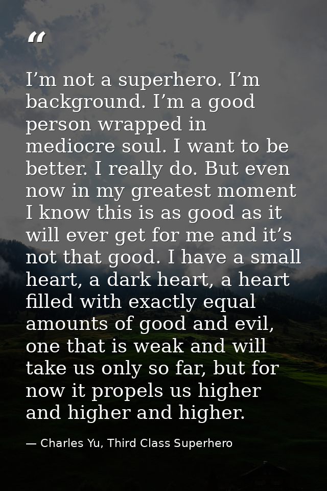 I’m not a superhero. I’m background. I’m a good person wrapped in mediocre soul. I want to be better. I really do. But e — Charles Yu, Third Class Superhero