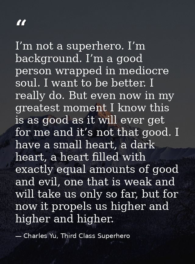I’m not a superhero. I’m background. I’m a good person wrapped in mediocre soul. I want to be better. I really do. But e — Charles Yu, Third Class Superhero