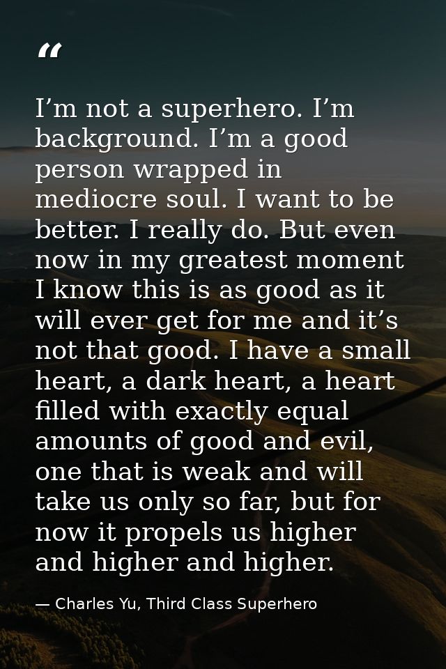 I’m not a superhero. I’m background. I’m a good person wrapped in mediocre soul. I want to be better. I really do. But e — Charles Yu, Third Class Superhero