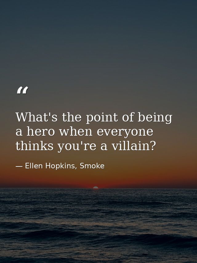 What's the point of being a hero when everyone thinks you're a villain? — Ellen Hopkins, Smoke