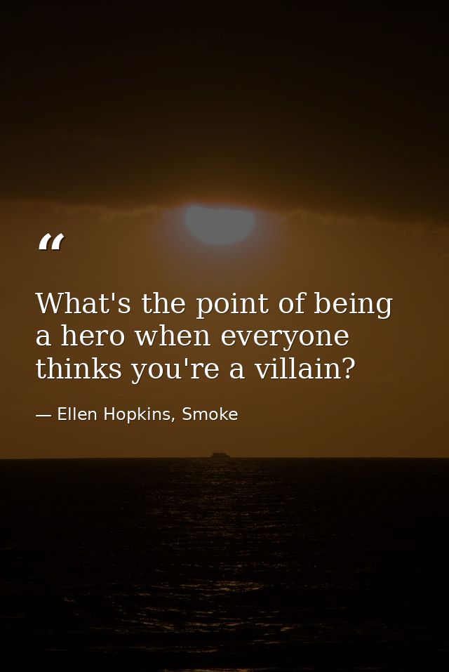 What's the point of being a hero when everyone thinks you're a villain? — Ellen Hopkins, Smoke