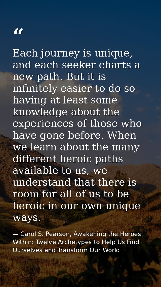 Each journey is unique, and each seeker charts a new path. But it is infinitely easier to do so having at least some kno — Carol S. Pearson, Awakening the Heroes Within: Twelve Archetypes to Help Us Find Ourselves and Transform Our World