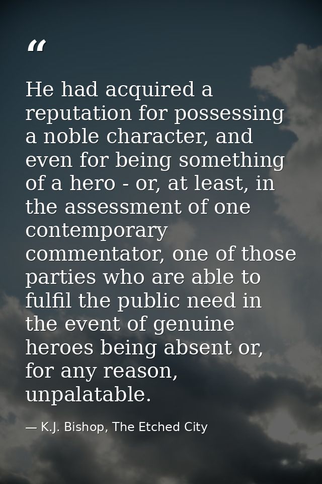 He had acquired a reputation for possessing a noble character, and even for being something of a hero - or, at least, in — K.J. Bishop, The Etched City