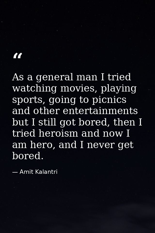 As a general man I tried watching movies, playing sports, going to picnics and other entertainments but I still got bore — Amit Kalantri
