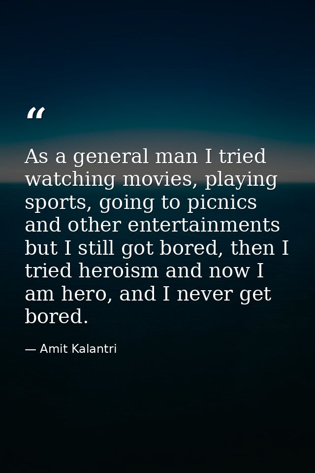As a general man I tried watching movies, playing sports, going to picnics and other entertainments but I still got bore — Amit Kalantri
