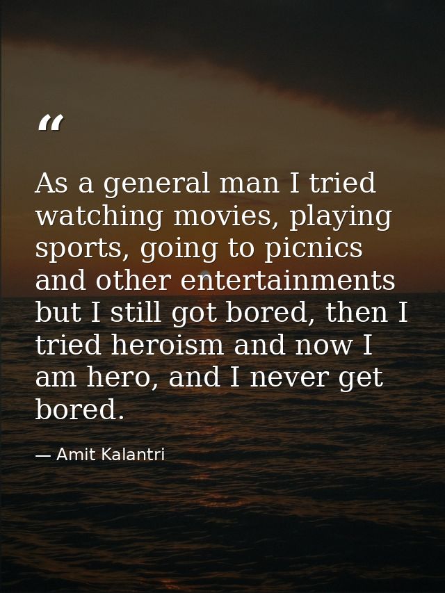 As a general man I tried watching movies, playing sports, going to picnics and other entertainments but I still got bore — Amit Kalantri