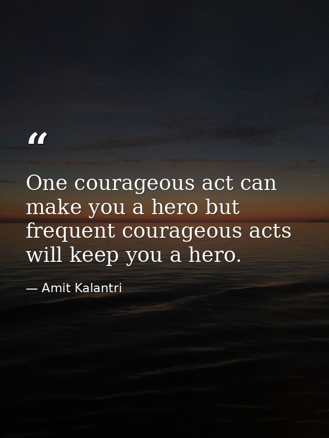 One courageous act can make you a hero but frequent courageous acts will keep you a hero. — Amit Kalantri