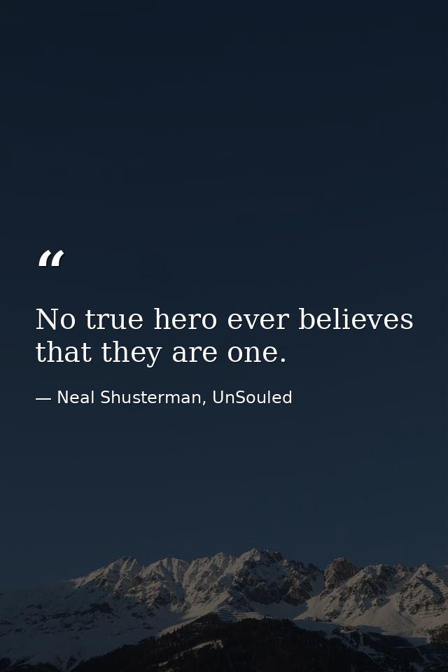 No true hero ever believes that they are one. — Neal Shusterman, UnSouled