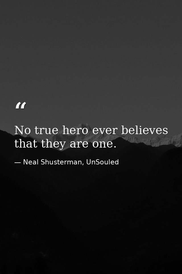No true hero ever believes that they are one. — Neal Shusterman, UnSouled
