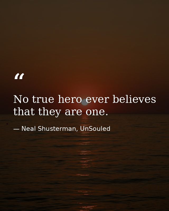 No true hero ever believes that they are one. — Neal Shusterman, UnSouled