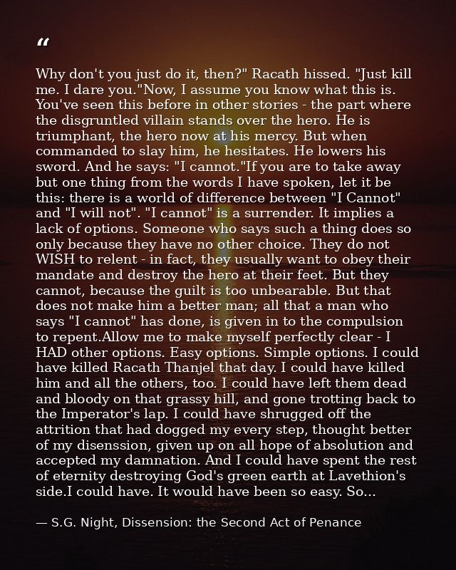 Why don't you just do it, then?" Racath hissed. "Just kill me. I dare you."Now, I assume you know what this is. You've s — S.G. Night, Dissension: the Second Act of Penance