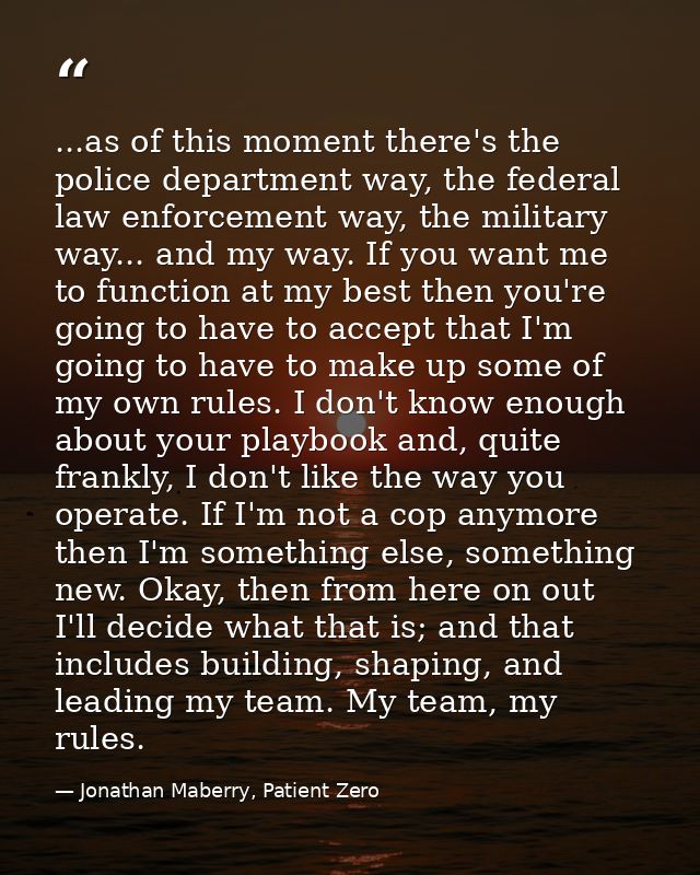 ...as of this moment there's the police department way, the federal law enforcement way, the military way... and my way. — Jonathan Maberry, Patient Zero