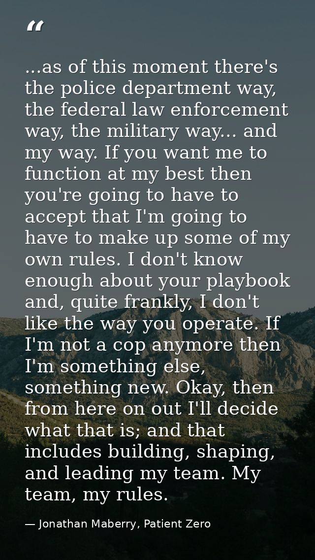...as of this moment there's the police department way, the federal law enforcement way, the military way... and my way. — Jonathan Maberry, Patient Zero
