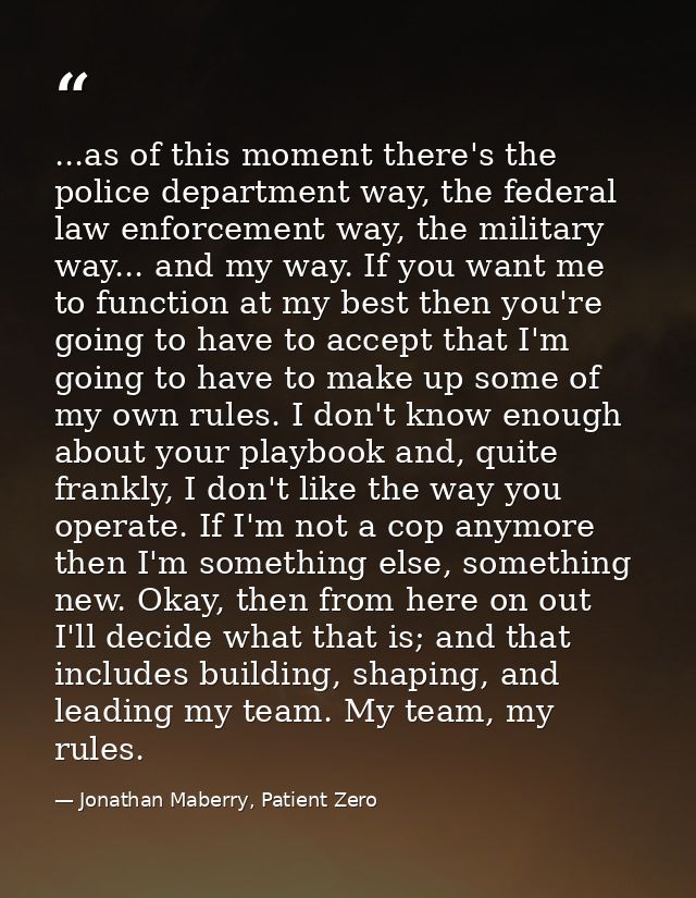 ...as of this moment there's the police department way, the federal law enforcement way, the military way... and my way. — Jonathan Maberry, Patient Zero