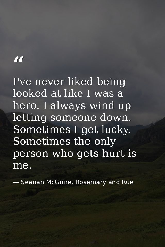 I've never liked being looked at like I was a hero. I always wind up letting someone down. Sometimes I get lucky. Someti — Seanan McGuire, Rosemary and Rue