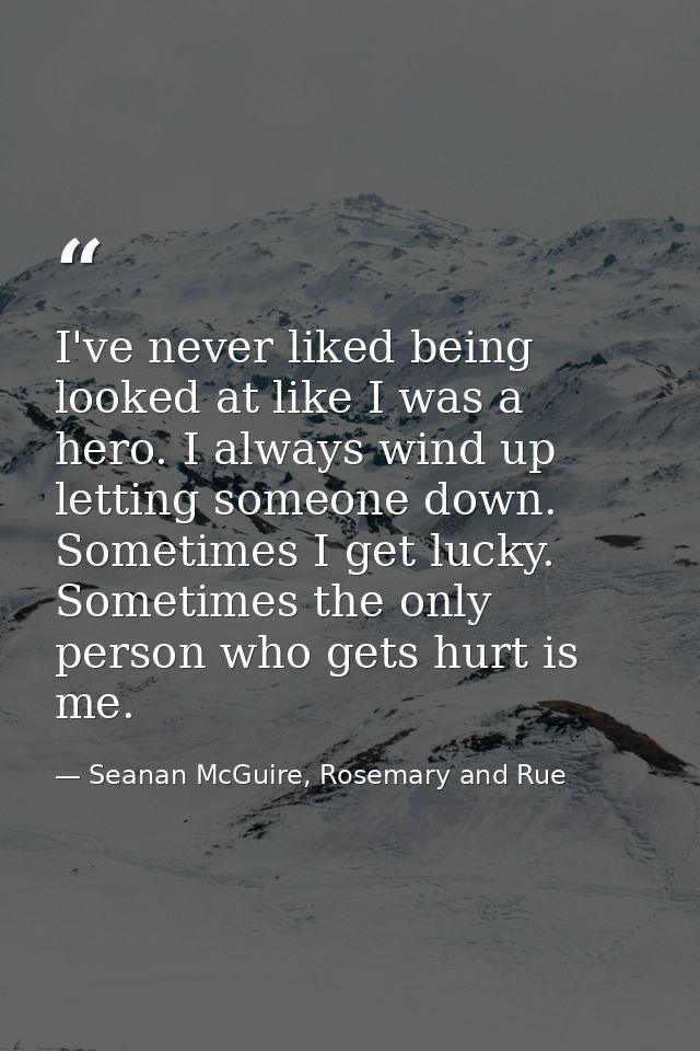I've never liked being looked at like I was a hero. I always wind up letting someone down. Sometimes I get lucky. Someti — Seanan McGuire, Rosemary and Rue