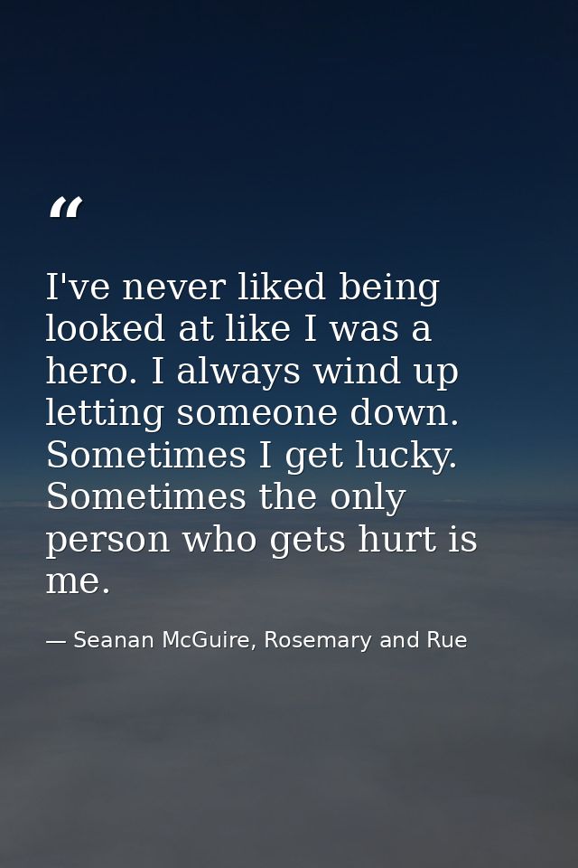 I've never liked being looked at like I was a hero. I always wind up letting someone down. Sometimes I get lucky. Someti — Seanan McGuire, Rosemary and Rue