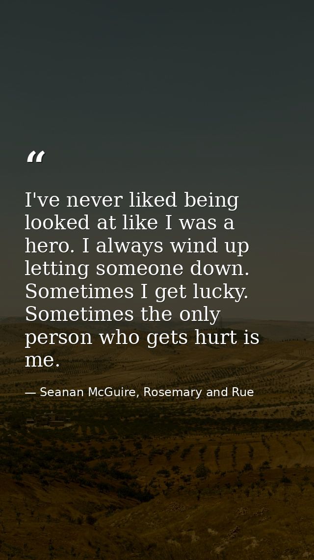 I've never liked being looked at like I was a hero. I always wind up letting someone down. Sometimes I get lucky. Someti — Seanan McGuire, Rosemary and Rue